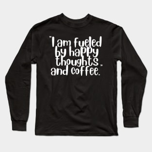 I Am Fueled By Happy Thoughts And Coffee Long Sleeve T-Shirt